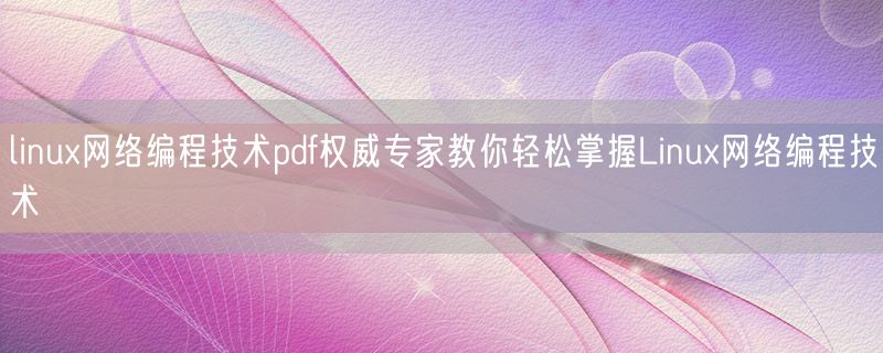 <strong>linux网络编程技术pdf权威专家教你轻松掌握Linux网络编程技术</strong>