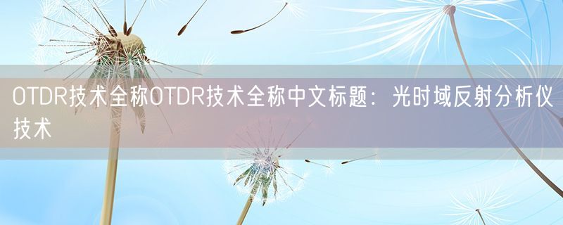 OTDR技术全称OTDR技术全称中文标题：光时域反射分析仪技术
