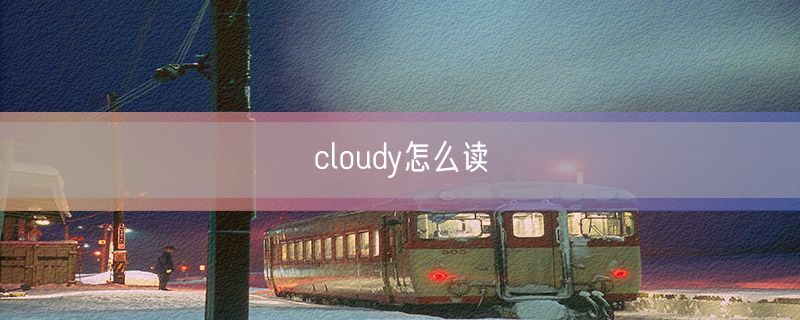 <strong>cloudy怎么读</strong>