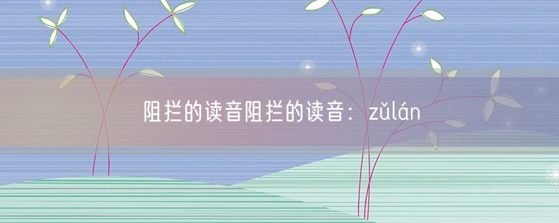 <strong>阻拦的读音阻拦的读音：zǔlán</strong>