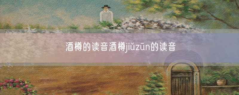 酒樽的读音酒樽jiǔzūn的读音