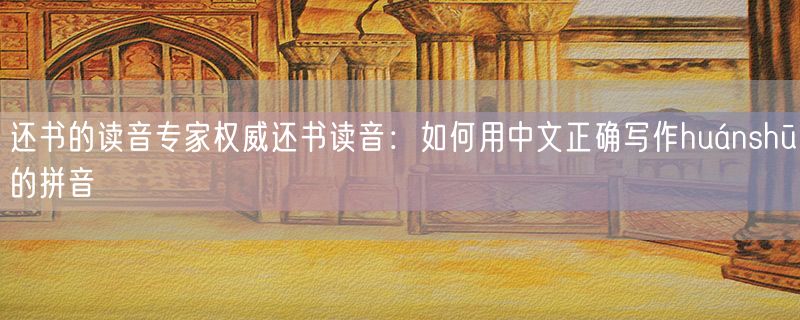 还书的读音专家权威还书读音：如何用中文正确写作huánshū的拼音