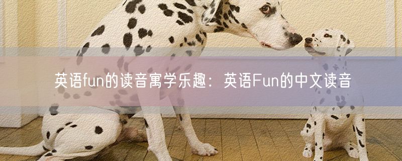 英语fun的读音寓学乐趣：英语Fun的中文读音