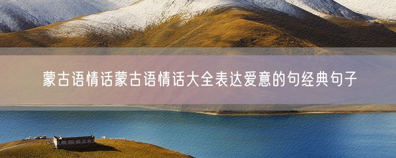 蒙古语情话蒙古语情话大全表达爱意的句经典句子