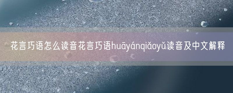 花言巧语怎么读音花言巧语huāyánqiǎoyǔ读音及中文解释