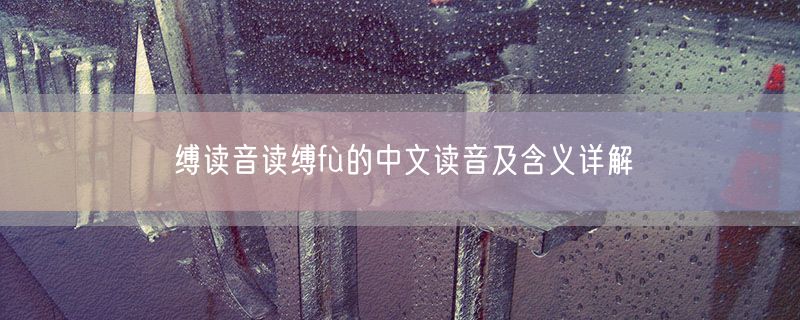 缚读音读缚fù的中文读音及含义详解