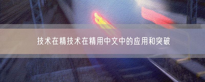 技术在精技术在精用中文中的应用和突破