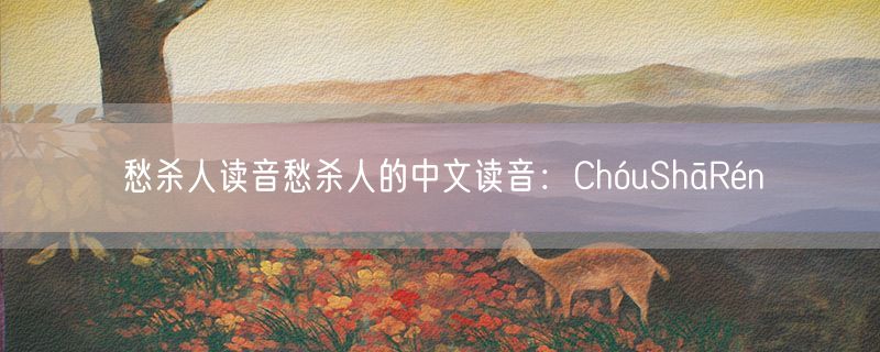 愁杀人读音愁杀人的中文读音：ChóuShāRén