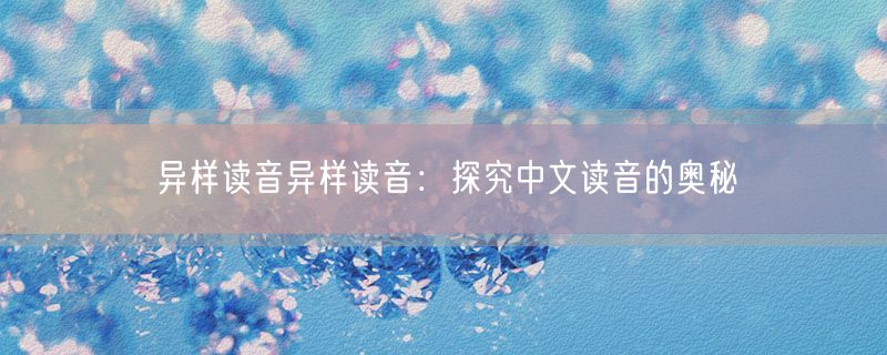 异样读音异样读音：探究中文读音的奥秘