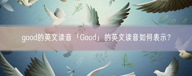 good的英文读音「Good」的英文读音如何表示？