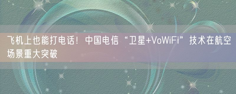 飞机上也能打电话！中国电信“卫星+VoWiFi”技术在航空场景重大突破