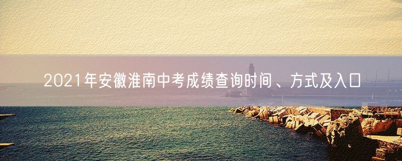 2021年安徽淮南中考成绩查询时间、方式及入口