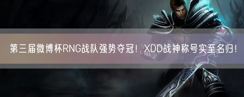 第三届微博杯RNG战队强势夺冠！XDD战神称号实至名归！